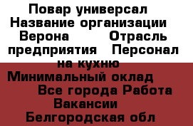 Повар-универсал › Название организации ­ Верона 2013 › Отрасль предприятия ­ Персонал на кухню › Минимальный оклад ­ 32 000 - Все города Работа » Вакансии   . Белгородская обл.